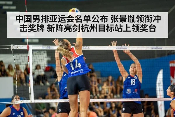 中国男排亚运会名单公布 张景胤领衔冲击奖牌 新阵亮剑杭州目标站上领奖台