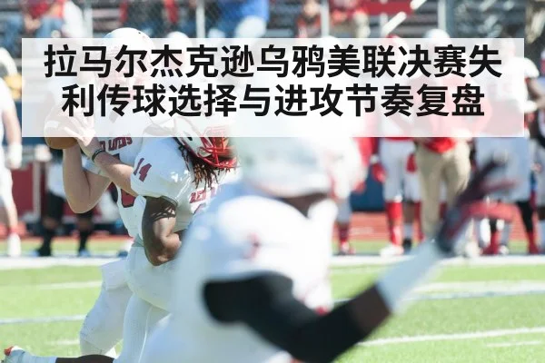 拉马尔杰克逊乌鸦美联决赛失利传球选择与进攻节奏复盘