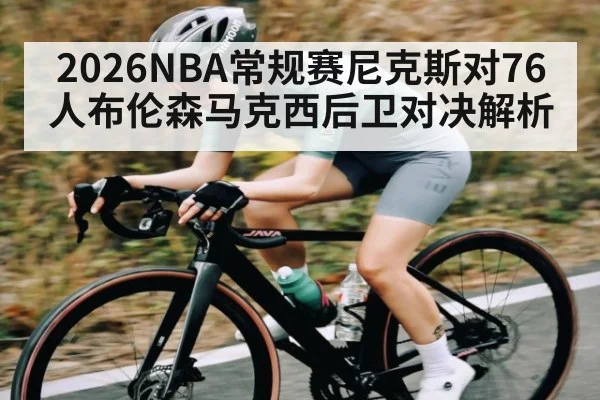 2026NBA常规赛尼克斯对76人布伦森马克西后卫对决解析