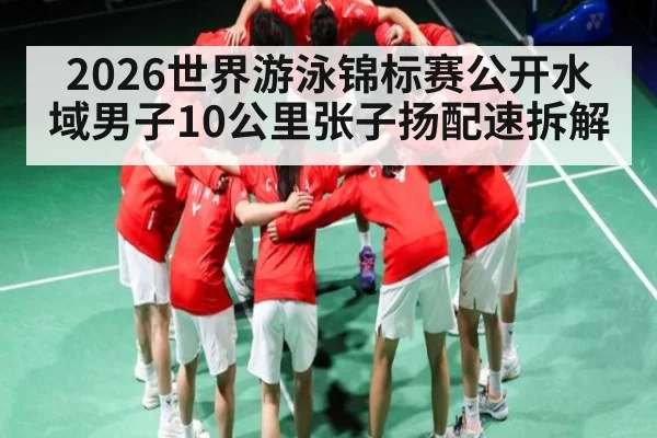 2026世界游泳锦标赛公开水域男子10公里张子扬配速拆解