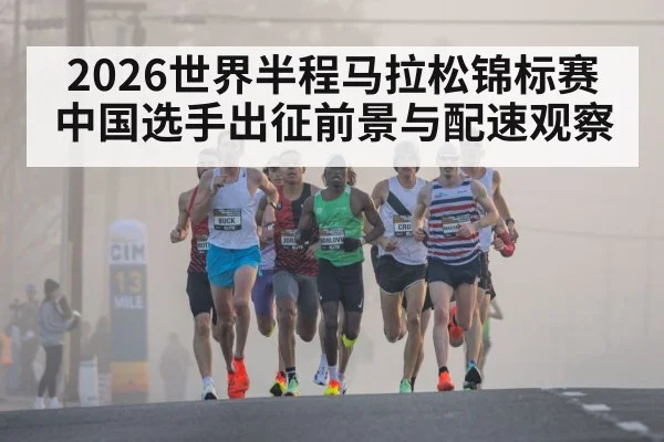 2026世界半程马拉松锦标赛中国选手出征前景与配速观察
